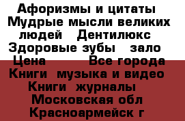 Афоризмы и цитаты. Мудрые мысли великих людей  «Дентилюкс». Здоровые зубы — зало › Цена ­ 293 - Все города Книги, музыка и видео » Книги, журналы   . Московская обл.,Красноармейск г.